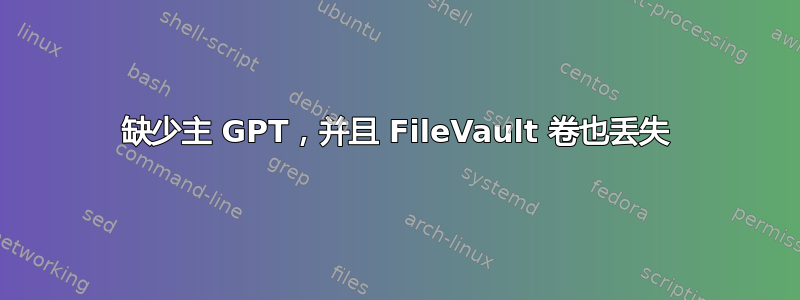 缺少主 GPT，并且 FileVault 卷也丢失