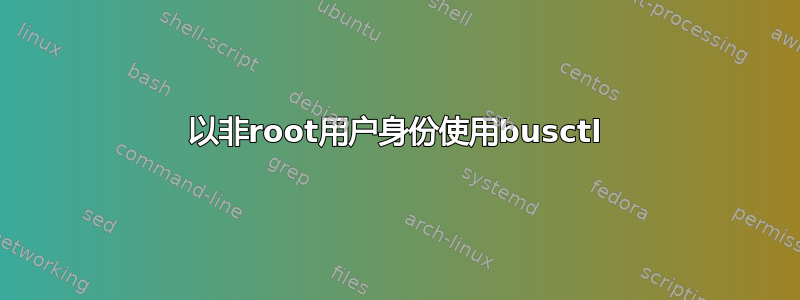 以非root用户身份使用busctl