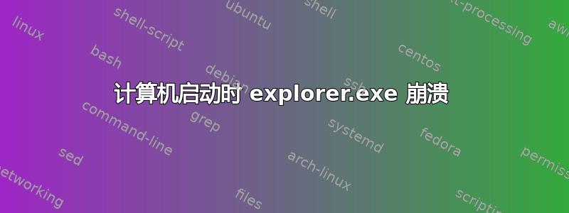 计算机启动时 explorer.exe 崩溃