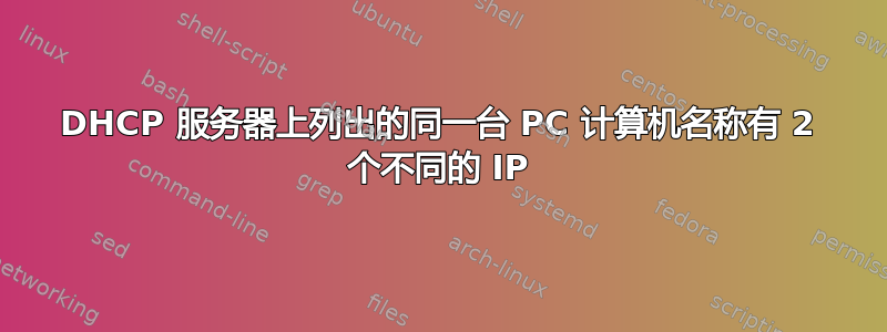 DHCP 服务器上列出的同一台 PC 计算机名称有 2 个不同的 IP