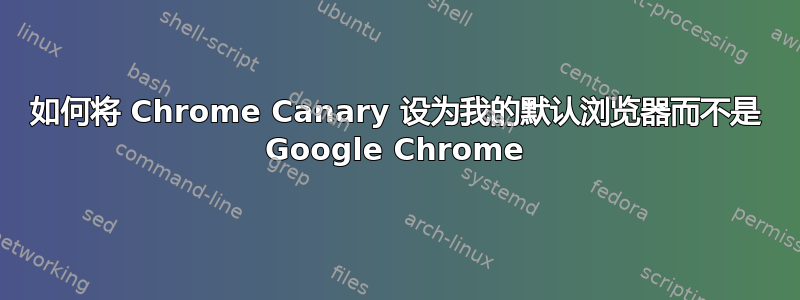 如何将 Chrome Canary 设为我的默认浏览器而不是 Google Chrome