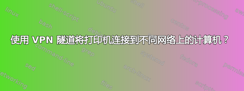 使用 VPN 隧道将打印机连接到不同网络上的计算机？