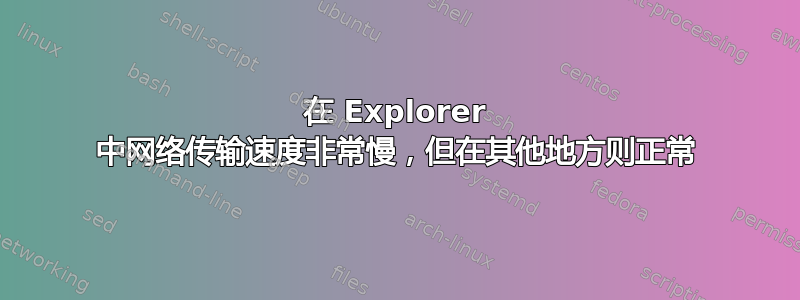 在 Explorer 中网络传输速度非常慢，但在其他地方则正常