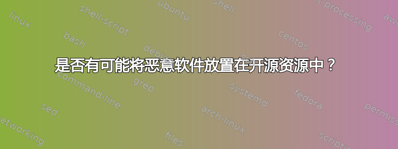 是否有可能将恶意软件放置在开源资源中？