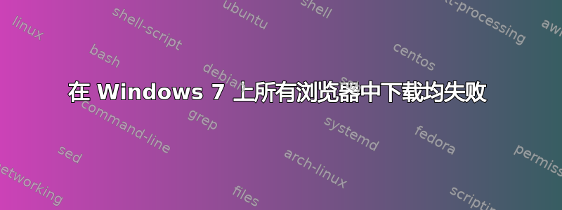 在 Windows 7 上所有浏览器中下载均失败