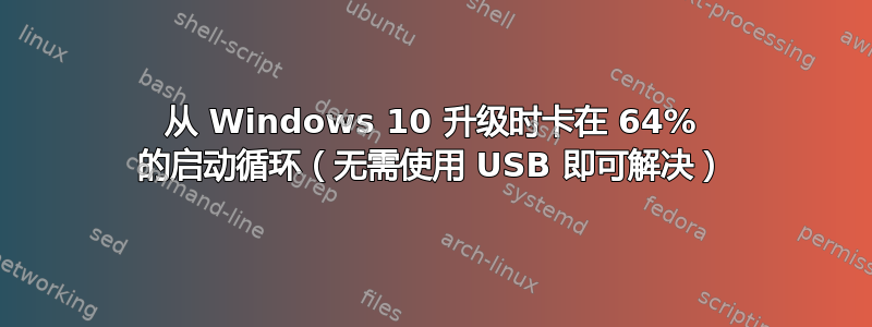 从 Windows 10 升级时卡在 64% 的启动循环（无需使用 USB 即可解决）