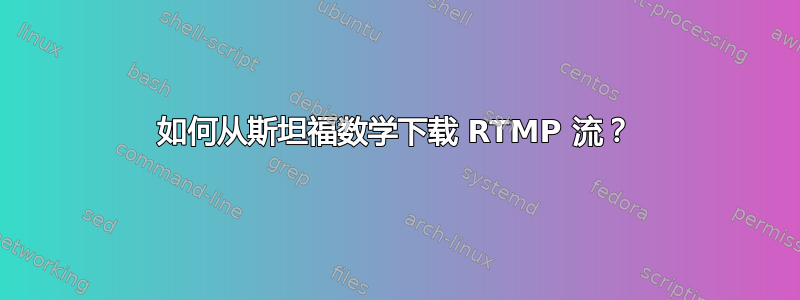 如何从斯坦福数学下载 RTMP 流？