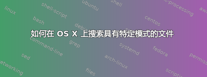 如何在 OS X 上搜索具有特定模式的文件