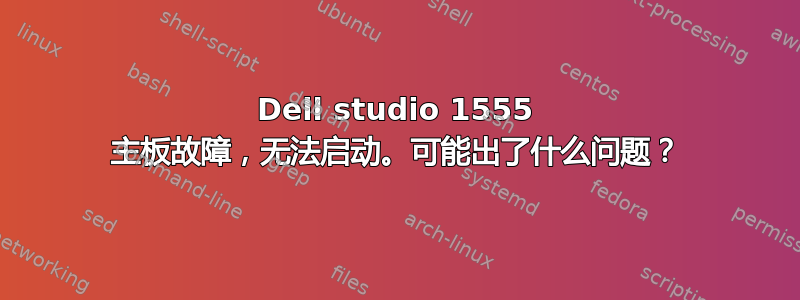 Dell studio 1555 主板故障，无法启动。可能出了什么问题？