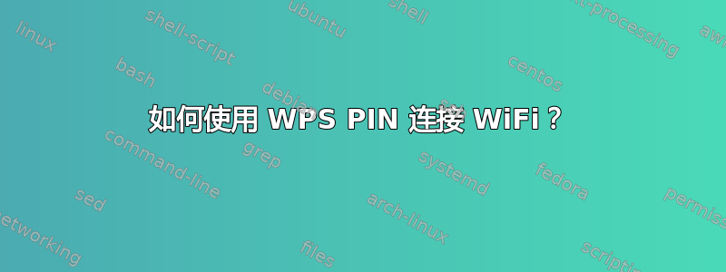 如何使用 WPS PIN 连接 WiFi？