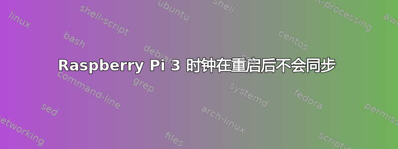 Raspberry Pi 3 时钟在重启后不会同步