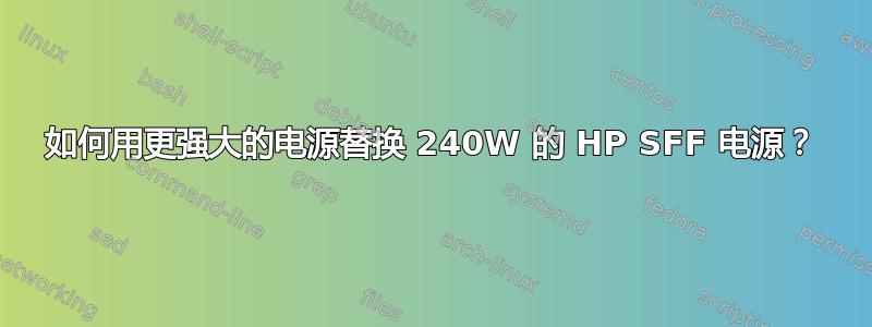 如何用更强大的电源替换 240W 的 HP SFF 电源？