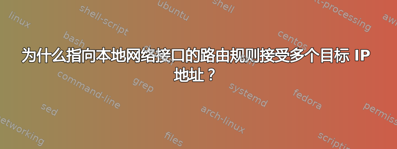 为什么指向本地网络接口的路由规则接受多个目标 IP 地址？