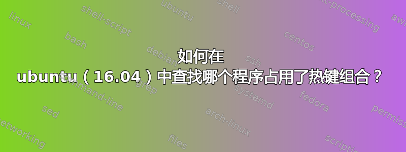 如何在 ubuntu（16.04）中查找哪个程序占用了热键组合？