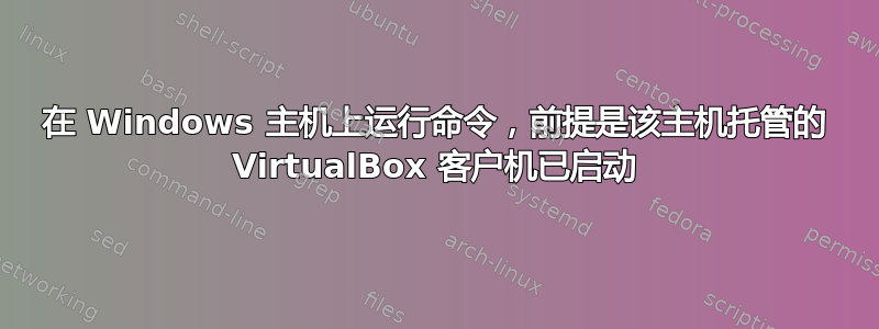 在 Windows 主机上运行命令，前提是该主机托管的 VirtualBox 客户机已启动