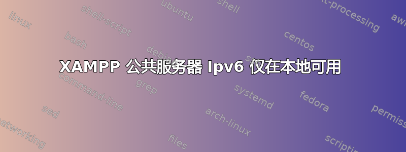 XAMPP 公共服务器 Ipv6 仅在本地可用