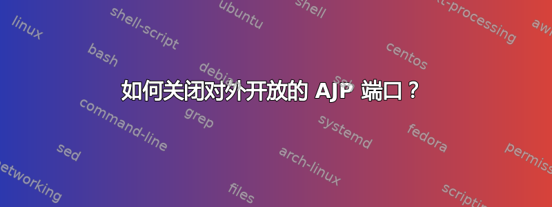 如何关闭对外开放的 AJP 端口？