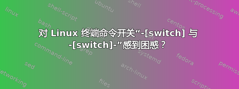 对 Linux 终端命令开关“-[switch] 与 -[switch]-”感到困惑？