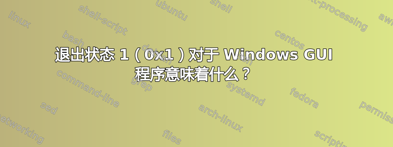 退出状态 1（0x1）对于 Windows GUI 程序意味着什么？