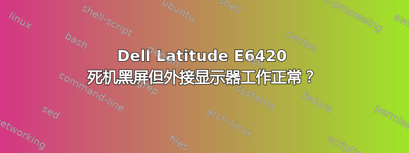 Dell Latitude E6420 死机黑屏但外接显示器工作正常？