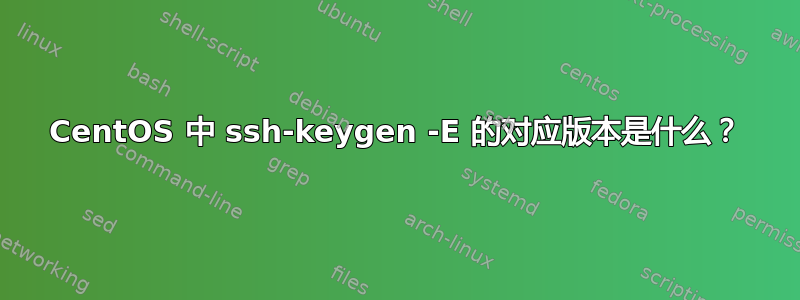 CentOS 中 ssh-keygen -E 的对应版本是什么？