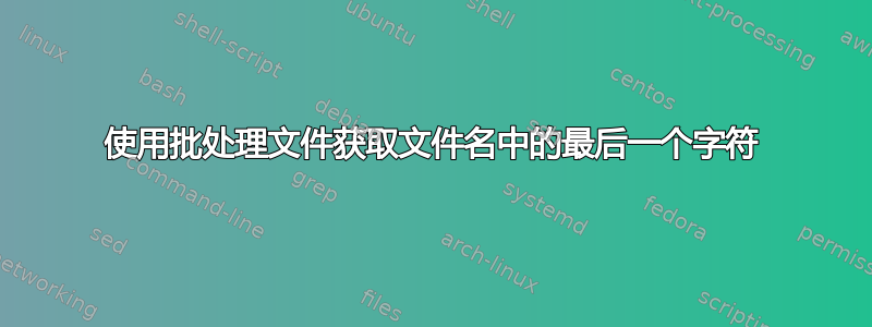 使用批处理文件获取文件名中的最后一个字符