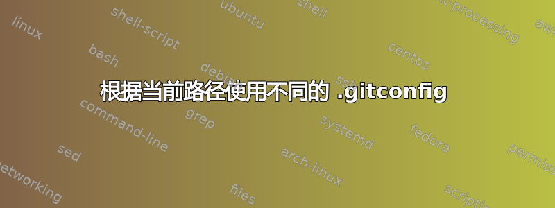 根据当前路径使用不同的 .gitconfig