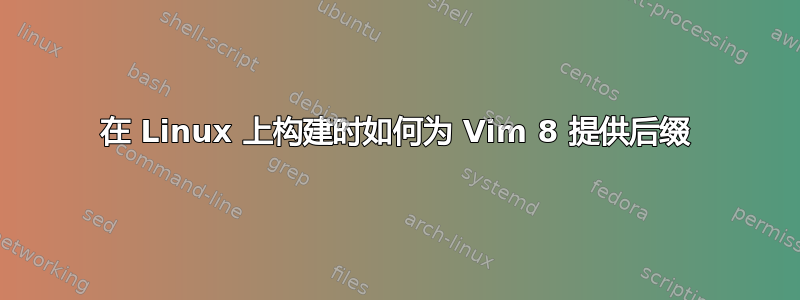 在 Linux 上构建时如何为 Vim 8 提供后缀