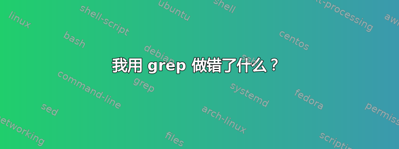 我用 grep 做错了什么？