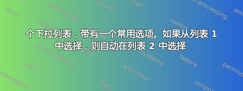 2 个下拉列表，带有一个常用选项。如果从列表 1 中选择，则自动在列表 2 中选择