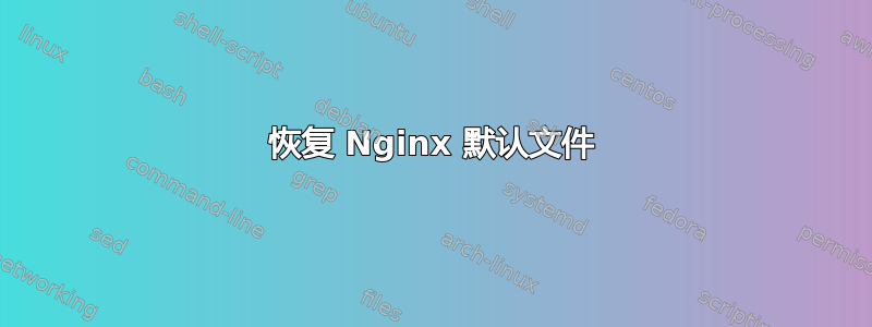 恢复 Nginx 默认文件