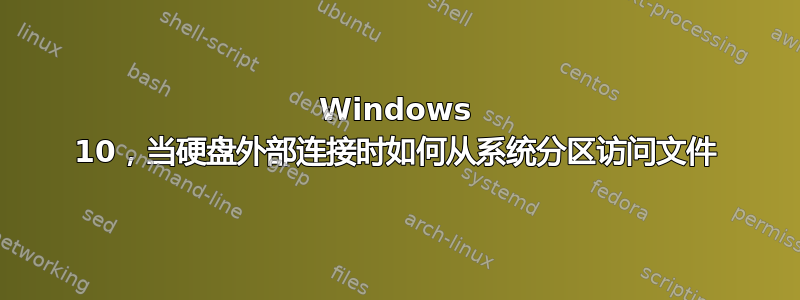 Windows 10，当硬盘外部连接时如何从系统分区访问文件