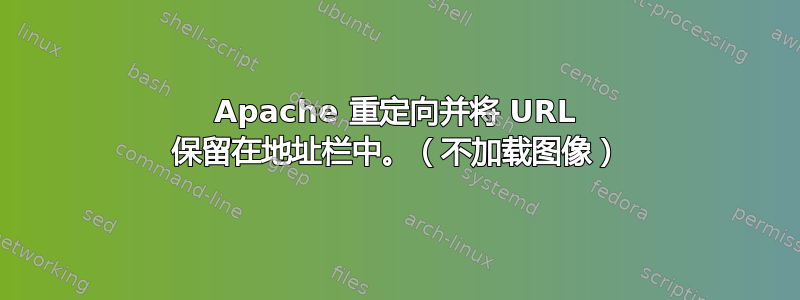 Apache 重定向并将 URL 保留在地址栏中。（不加载图像）