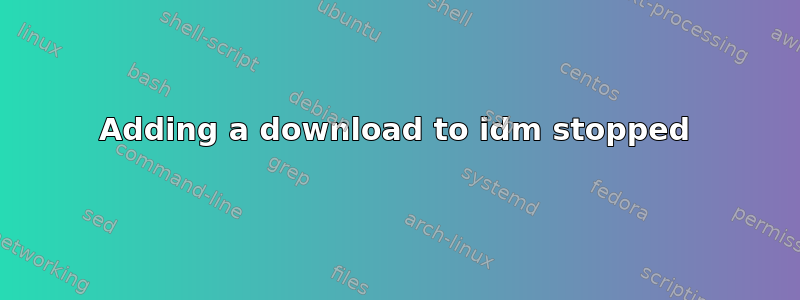 Adding a download to idm stopped