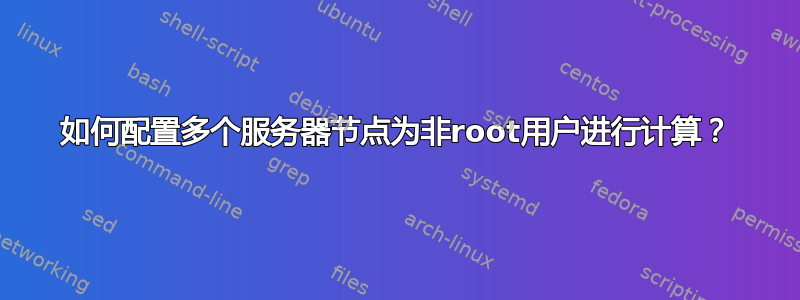 如何配置多个服务器节点为非root用户进行计算？