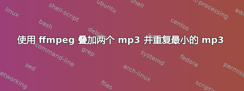 使用 ffmpeg 叠加两个 mp3 并重复最小的 mp3