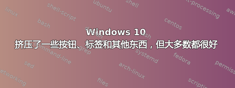 Windows 10 挤压了一些按钮、标签和其他东西，但大多数都很好