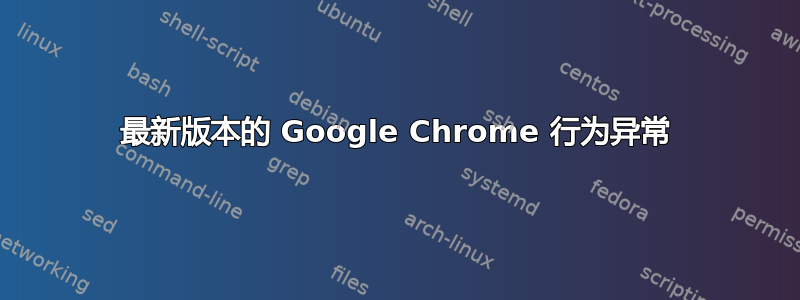 最新版本的 Google Chrome 行为异常