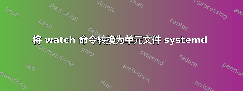 将 watch 命令转换为单元文件 systemd