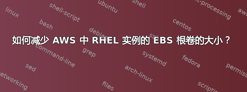 如何减少 AWS 中 RHEL 实例的 EBS 根卷的大小？