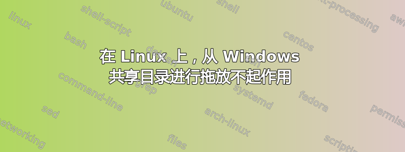 在 Linux 上，从 Windows 共享目录进行拖放不起作用