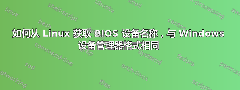 如何从 Linux 获取 BIOS 设备名称，与 Windows 设备管理器格式相同