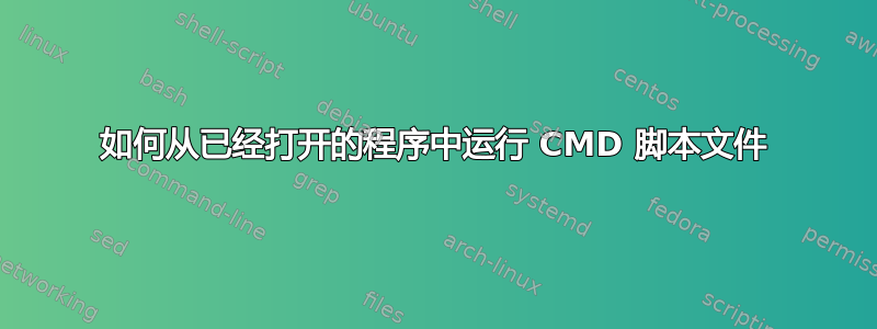 如何从已经打开的程序中运行 CMD 脚本文件