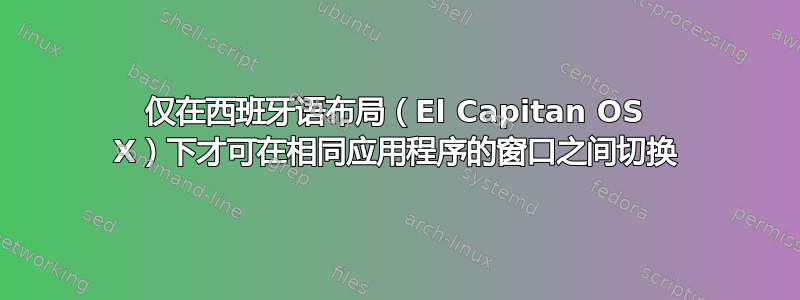 仅在西班牙语布局（El Capitan OS X）下才可在相同应用程序的窗口之间切换