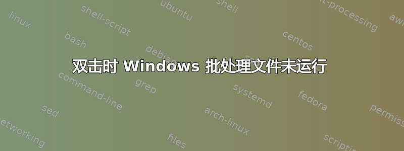 双击时 Windows 批处理文件未运行