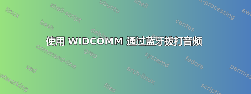 使用 WIDCOMM 通过蓝牙拨打音频