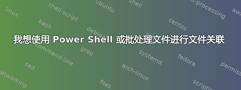 我想使用 Power Shell 或批处理文件进行文件关联