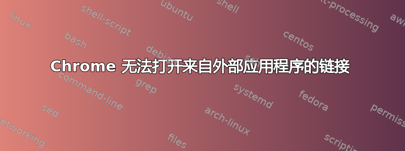 Chrome 无法打开来自外部应用程序的链接