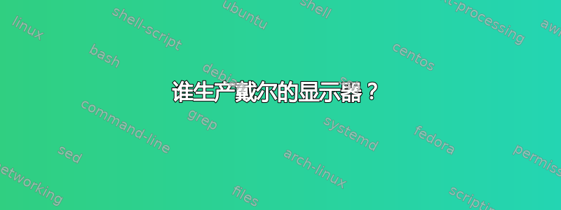 谁生产戴尔的显示器？