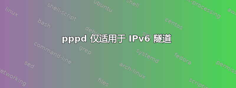 pppd 仅适用于 IPv6 隧道